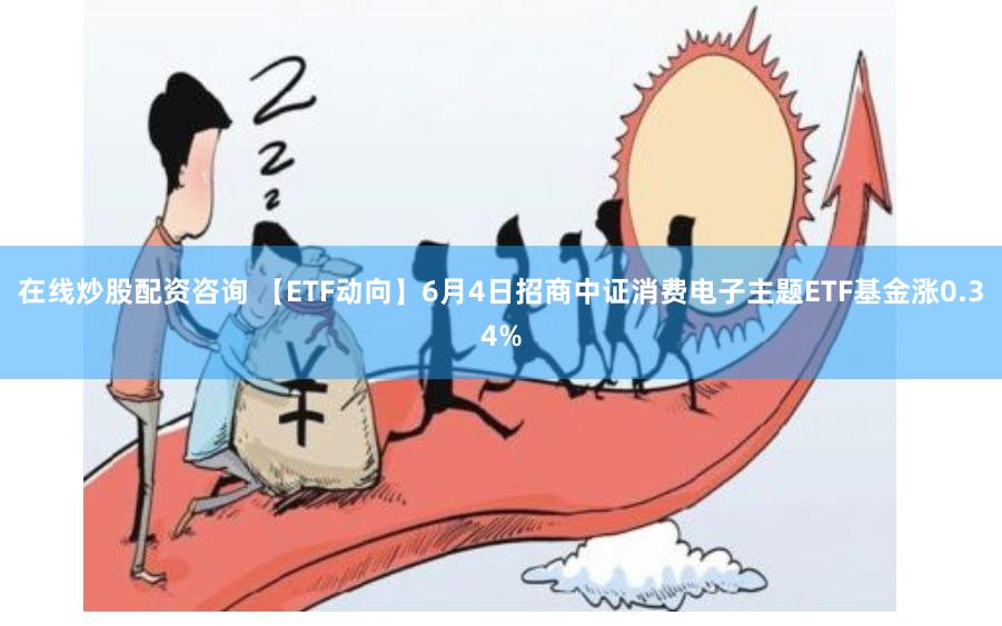 在线炒股配资咨询 【ETF动向】6月4日招商中证消费电子主题ETF基金涨0.34%