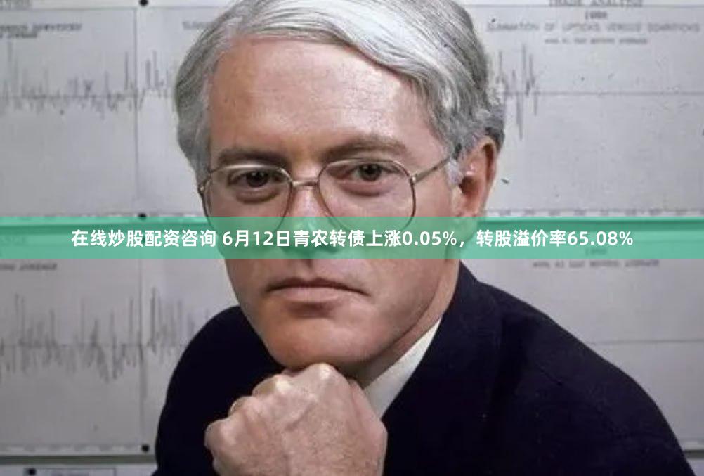 在线炒股配资咨询 6月12日青农转债上涨0.05%，转股溢价率65.08%