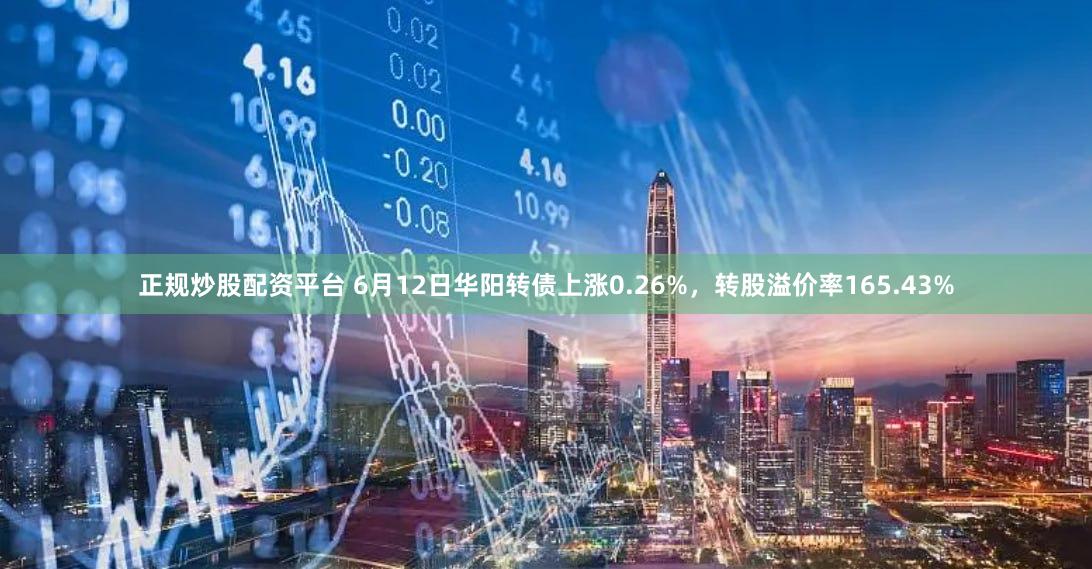 正规炒股配资平台 6月12日华阳转债上涨0.26%，转股溢价率165.43%