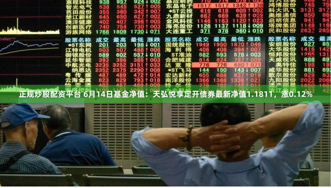 正规炒股配资平台 6月14日基金净值：天弘悦享定开债券最新净值1.1811，涨0.12%