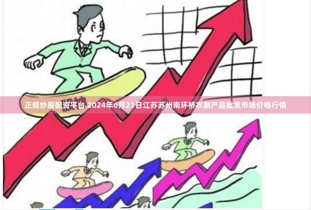 正规炒股配资平台 2024年6月21日江苏苏州南环桥农副产品批发市场价格行情