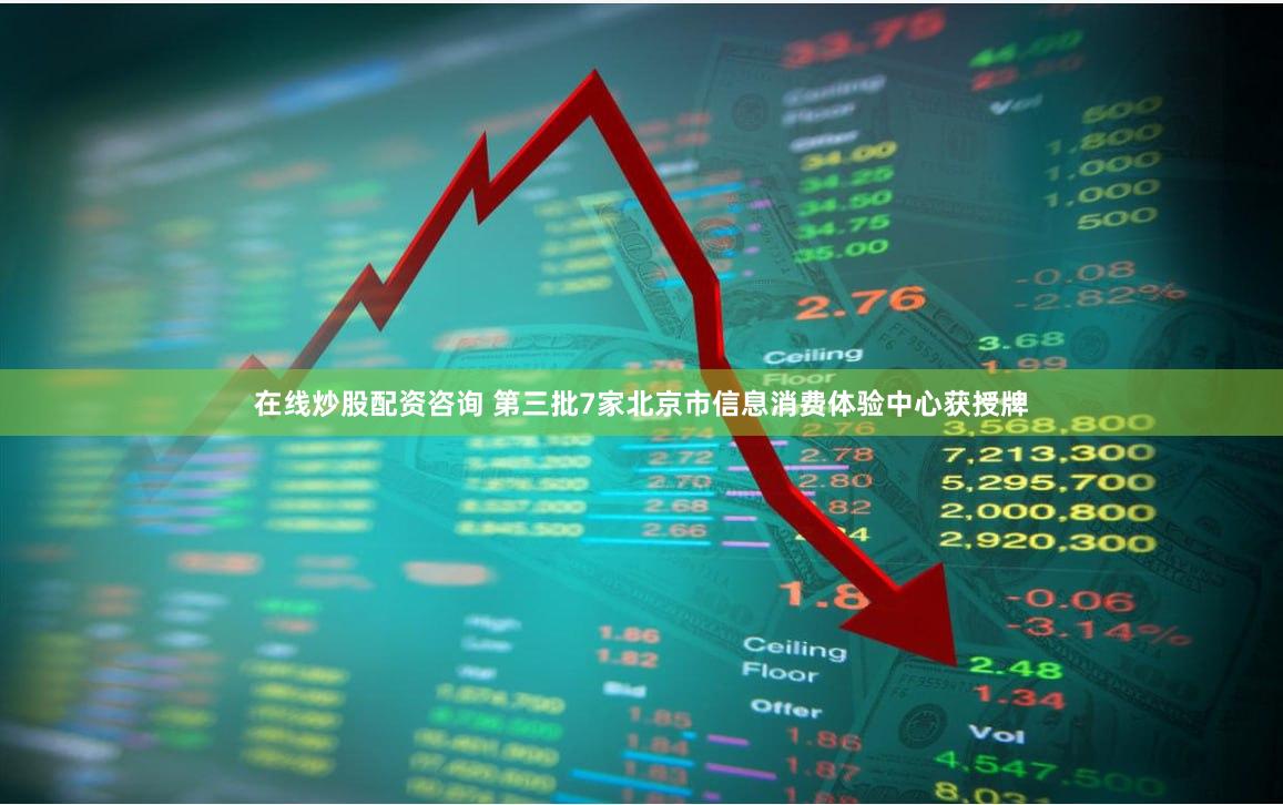 在线炒股配资咨询 第三批7家北京市信息消费体验中心获授牌