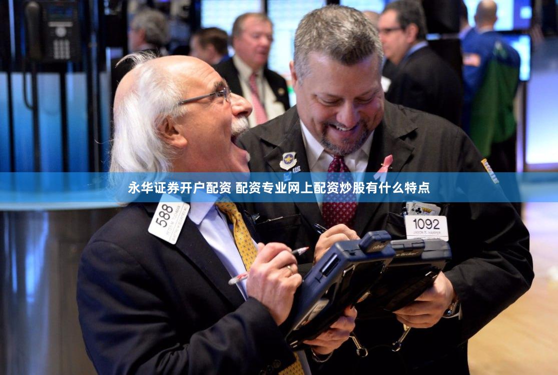 永华证券开户配资 配资专业网上配资炒股有什么特点