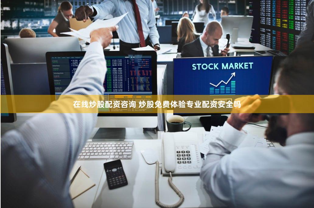 在线炒股配资咨询 炒股免费体验专业配资安全吗