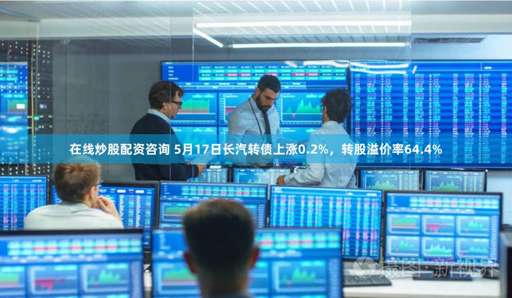 在线炒股配资咨询 5月17日长汽转债上涨0.2%，转股溢价率64.4%