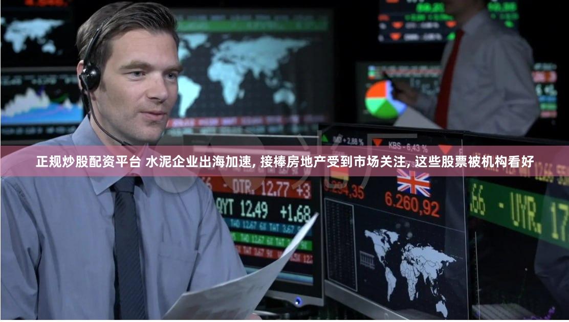 正规炒股配资平台 水泥企业出海加速, 接棒房地产受到市场关注, 这些股票被机构看好