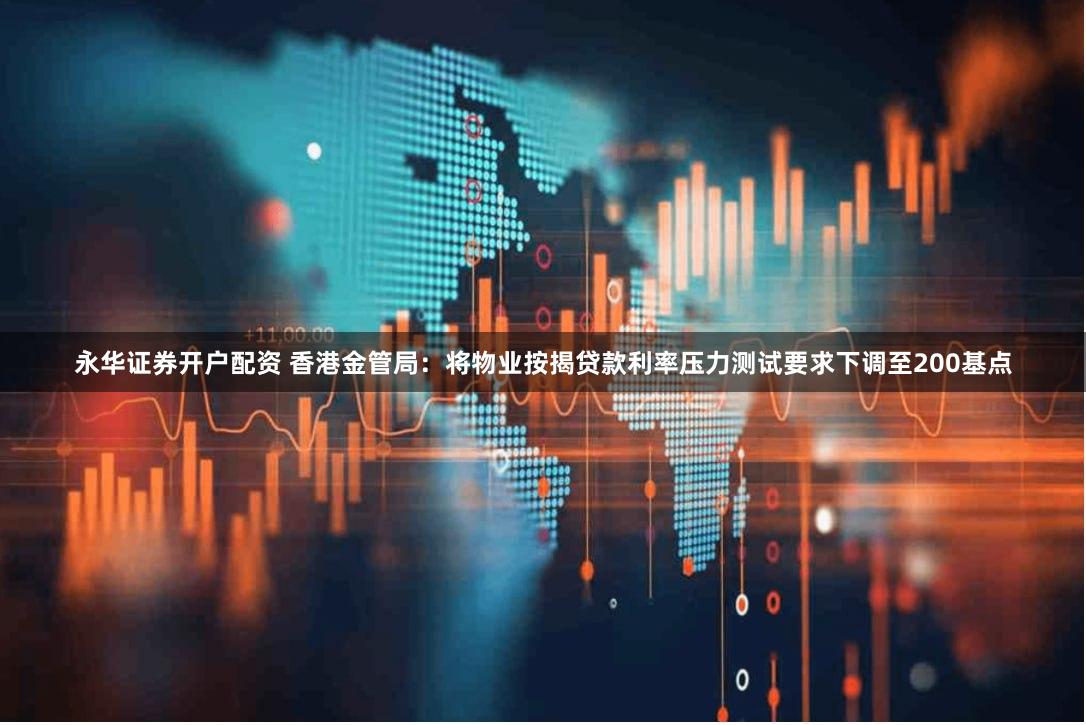 永华证券开户配资 香港金管局：将物业按揭贷款利率压力测试要求下调至200基点