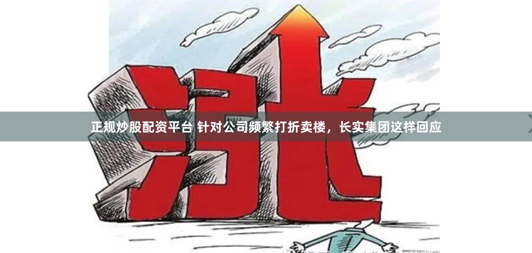 正规炒股配资平台 针对公司频繁打折卖楼，长实集团这样回应