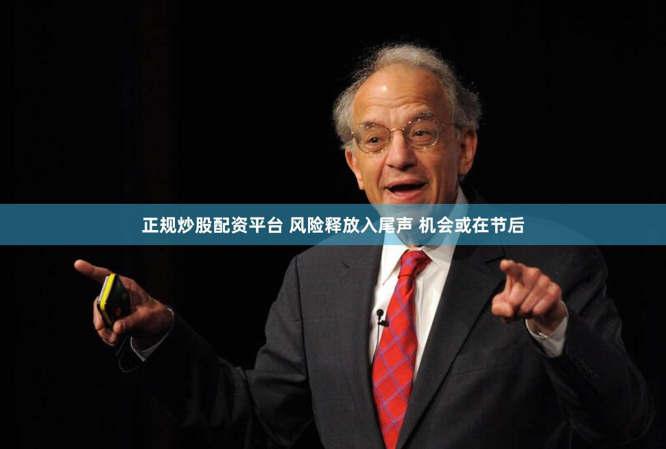 正规炒股配资平台 风险释放入尾声 机会或在节后