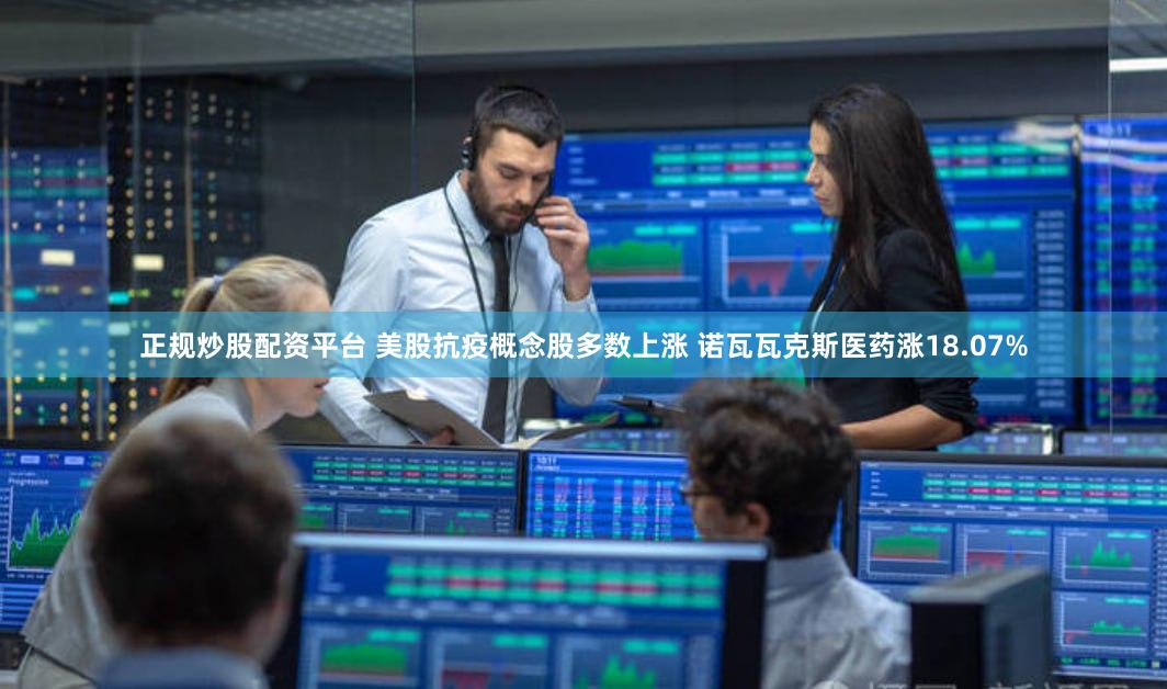 正规炒股配资平台 美股抗疫概念股多数上涨 诺瓦瓦克斯医药涨18.07%
