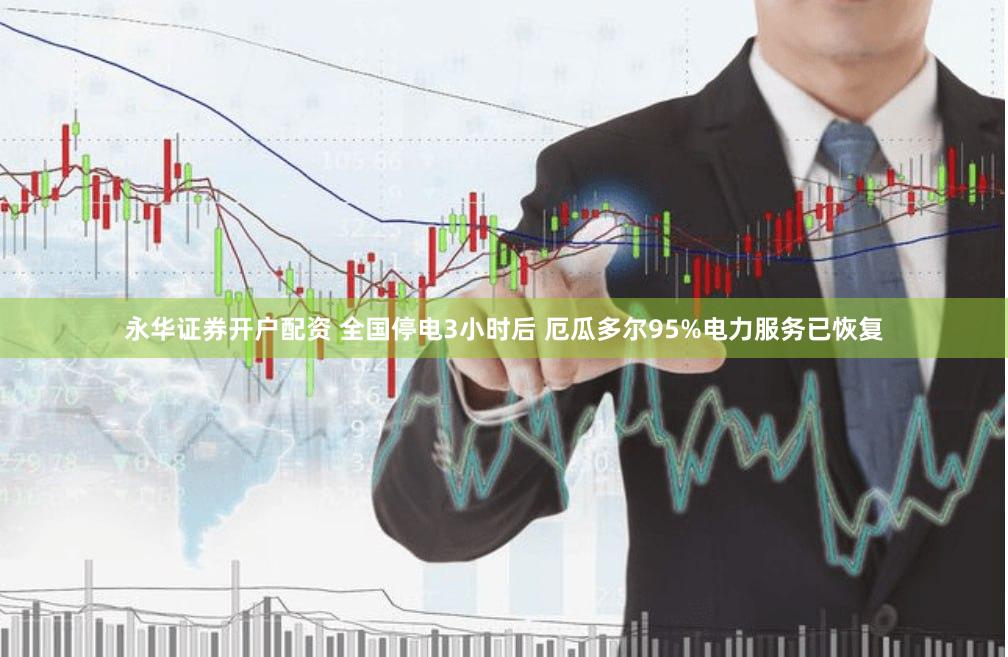 永华证券开户配资 全国停电3小时后 厄瓜多尔95%电力服务已恢复