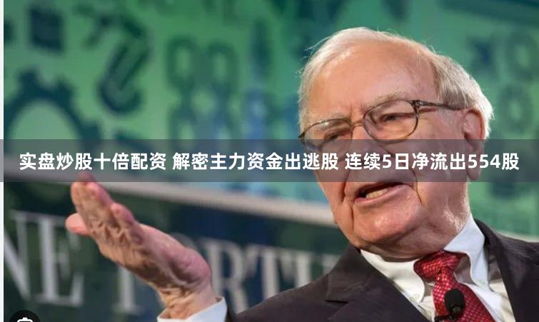 实盘炒股十倍配资 解密主力资金出逃股 连续5日净流出554股