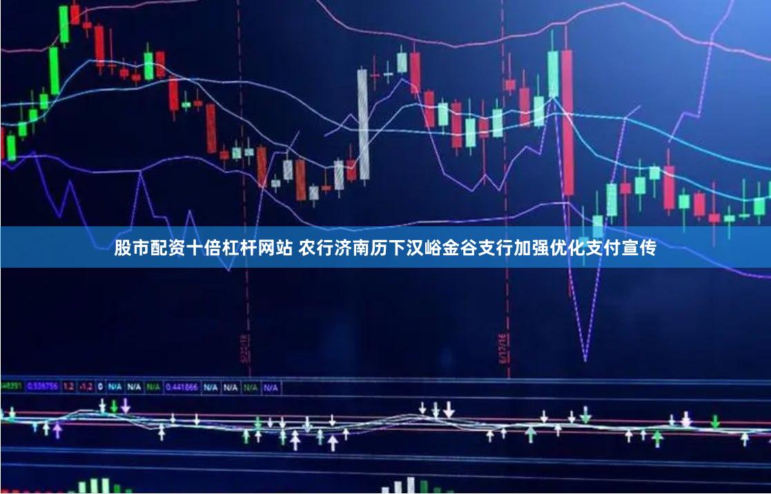 股市配资十倍杠杆网站 农行济南历下汉峪金谷支行加强优化支付宣传