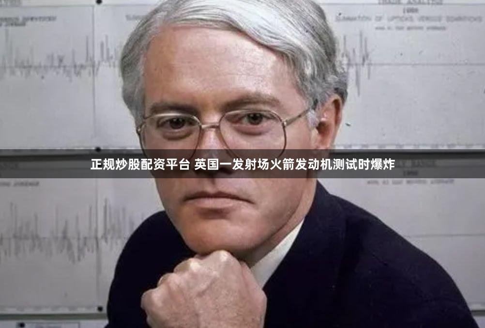 正规炒股配资平台 英国一发射场火箭发动机测试时爆炸