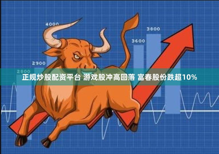 正规炒股配资平台 游戏股冲高回落 富春股份跌超10%
