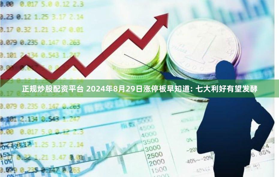 正规炒股配资平台 2024年8月29日涨停板早知道: 七大利好有望发酵