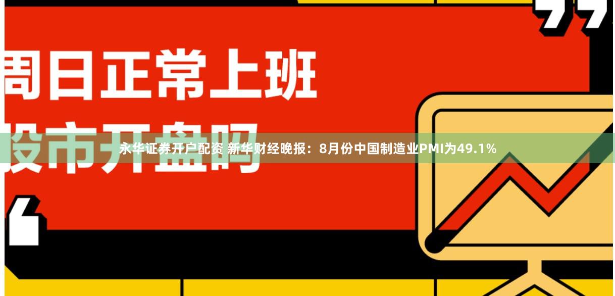 永华证券开户配资 新华财经晚报：8月份中国制造业PMI为49.1%