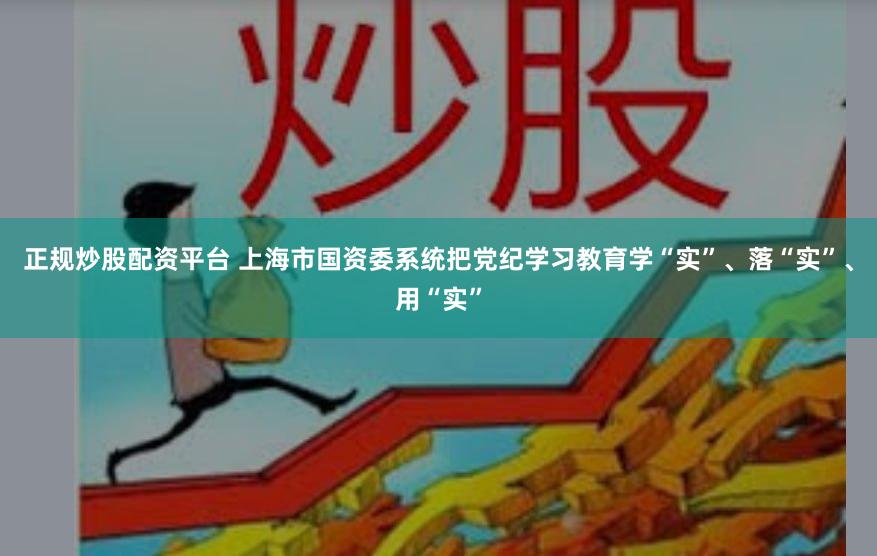 正规炒股配资平台 上海市国资委系统把党纪学习教育学“实”、落“实”、用“实”