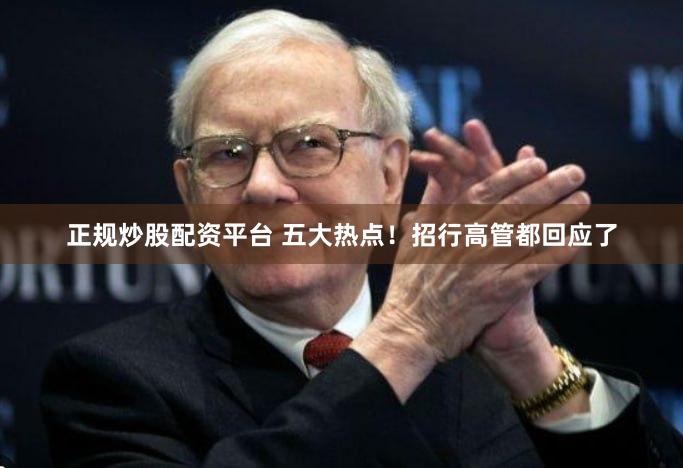 正规炒股配资平台 五大热点！招行高管都回应了