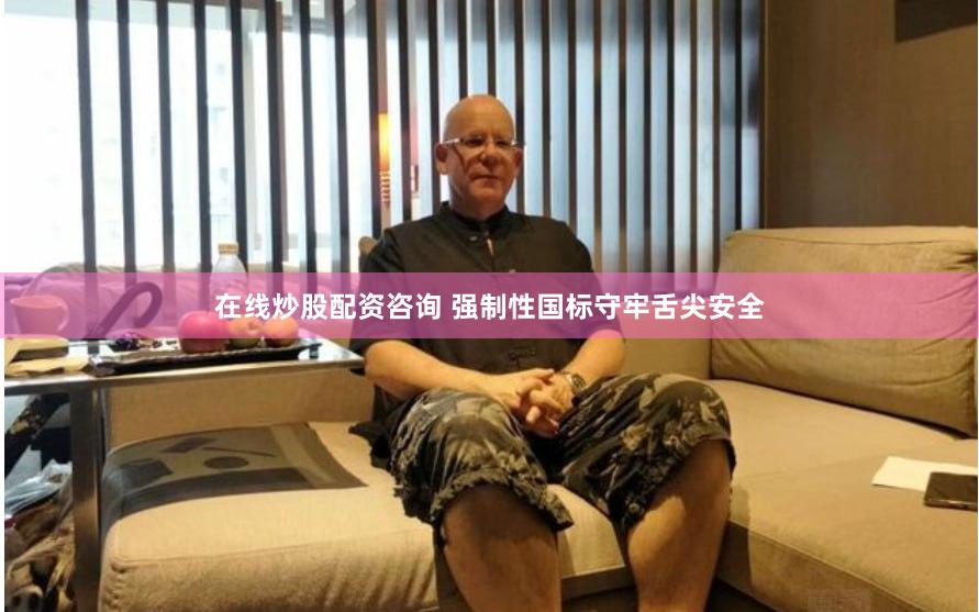 在线炒股配资咨询 强制性国标守牢舌尖安全