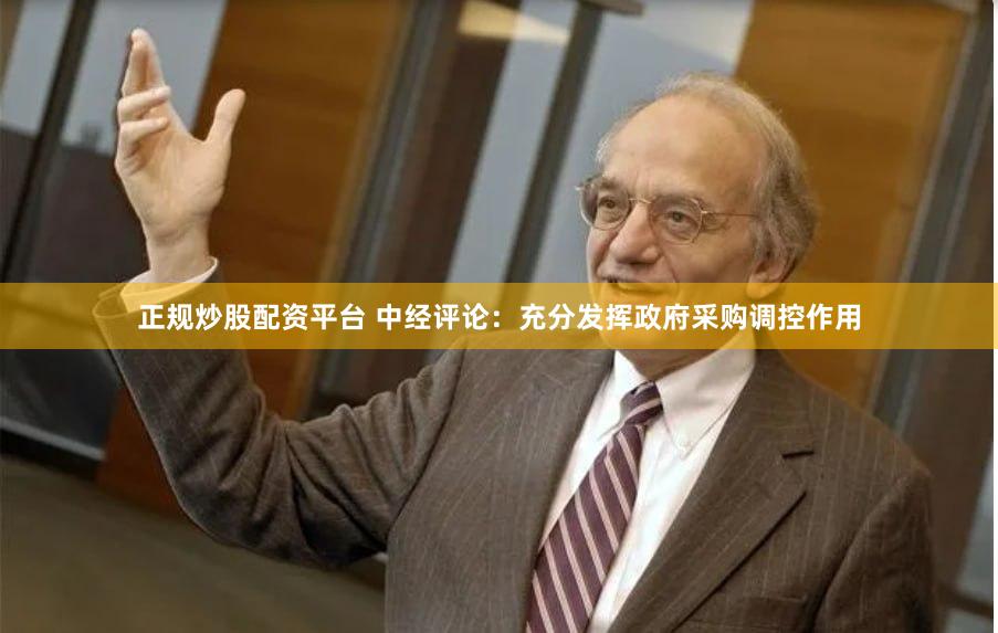 正规炒股配资平台 中经评论：充分发挥政府采购调控作用