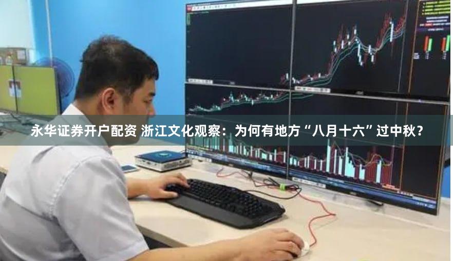 永华证券开户配资 浙江文化观察：为何有地方“八月十六”过中秋？