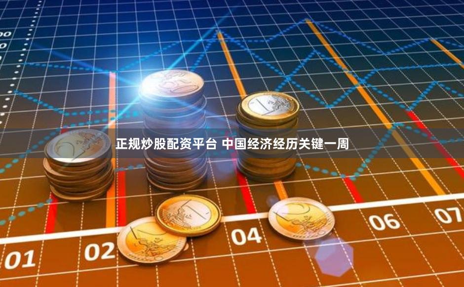 正规炒股配资平台 中国经济经历关键一周