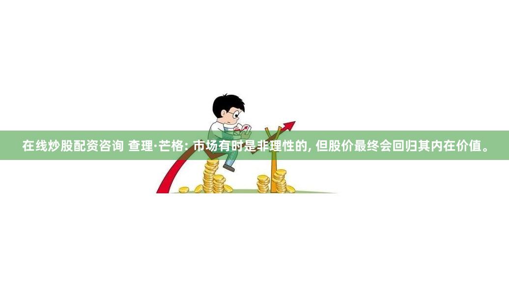 在线炒股配资咨询 查理·芒格: 市场有时是非理性的, 但股价最终会回归其内在价值。