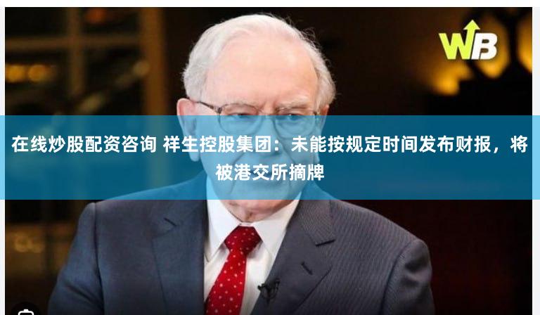 在线炒股配资咨询 祥生控股集团：未能按规定时间发布财报，将被港交所摘牌