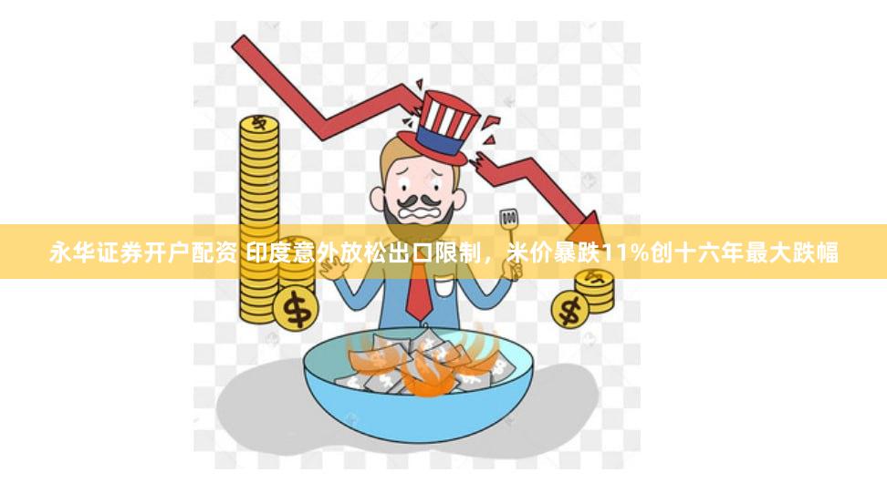 永华证券开户配资 印度意外放松出口限制，米价暴跌11%创十六年最大跌幅