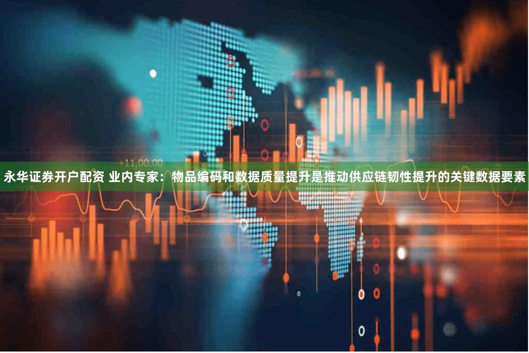 永华证券开户配资 业内专家：物品编码和数据质量提升是推动供应链韧性提升的关键数据要素