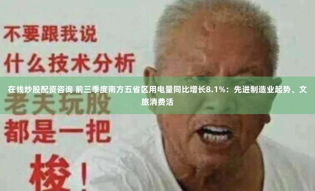 在线炒股配资咨询 前三季度南方五省区用电量同比增长8.1%：先进制造业起势、文旅消费活