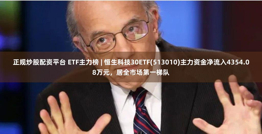 正规炒股配资平台 ETF主力榜 | 恒生科技30ETF(513010)主力资金净流入4354.08万元，居全市场第一梯队