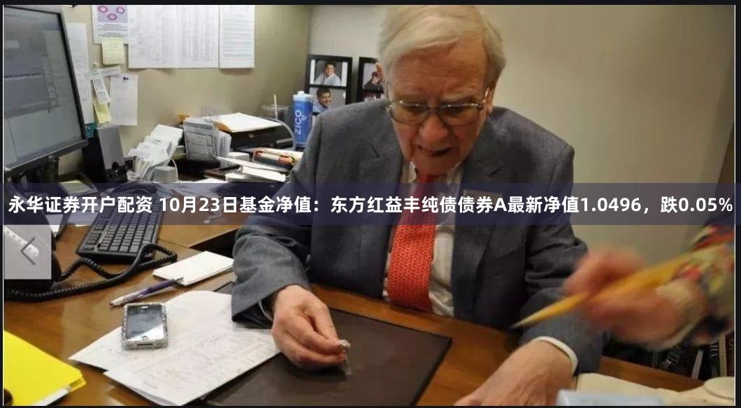 永华证券开户配资 10月23日基金净值：东方红益丰纯债债券A最新净值1.0496，跌0.05%