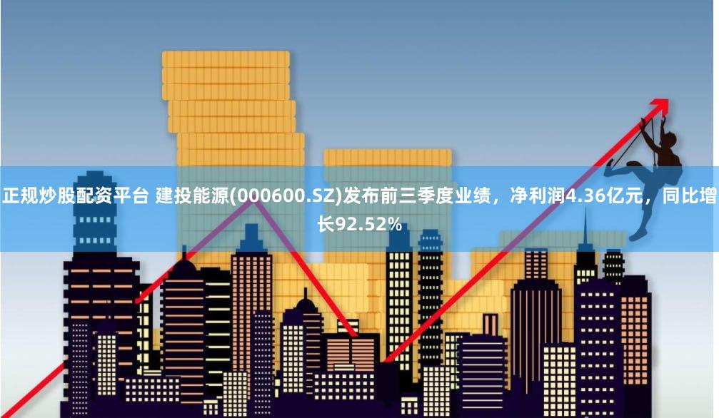 正规炒股配资平台 建投能源(000600.SZ)发布前三季度业绩，净利润4.36亿元，同比增长92.52%