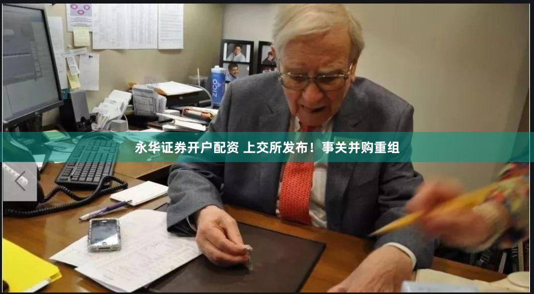 永华证券开户配资 上交所发布！事关并购重组
