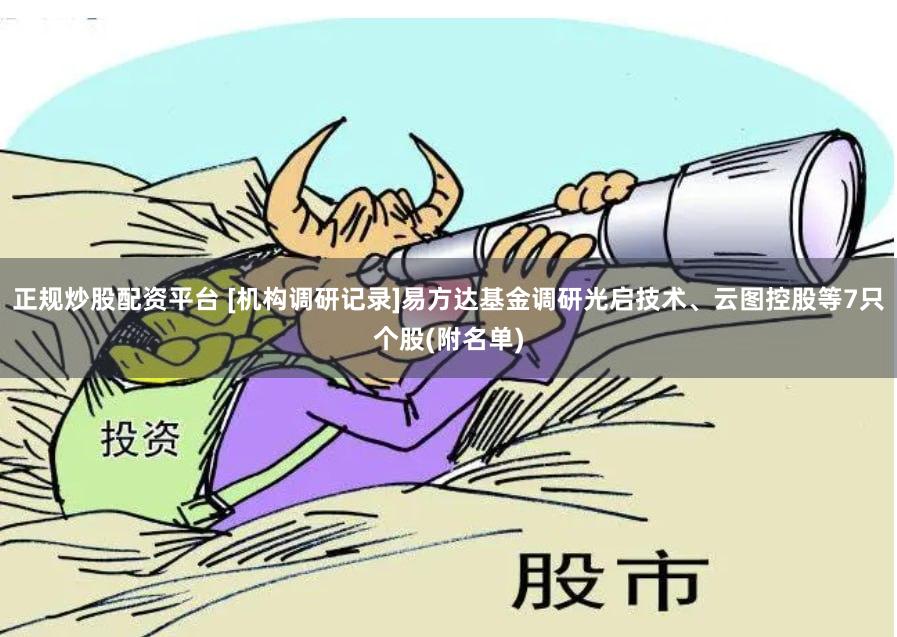 正规炒股配资平台 [机构调研记录]易方达基金调研光启技术、云图控股等7只个股(附名单)