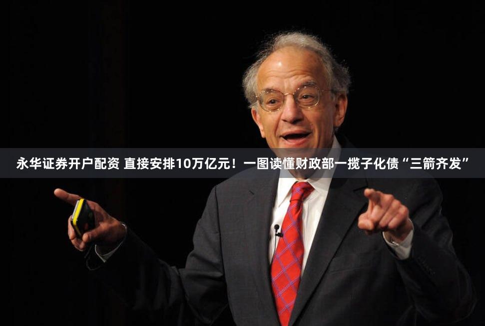 永华证券开户配资 直接安排10万亿元！一图读懂财政部一揽子化债“三箭齐发”