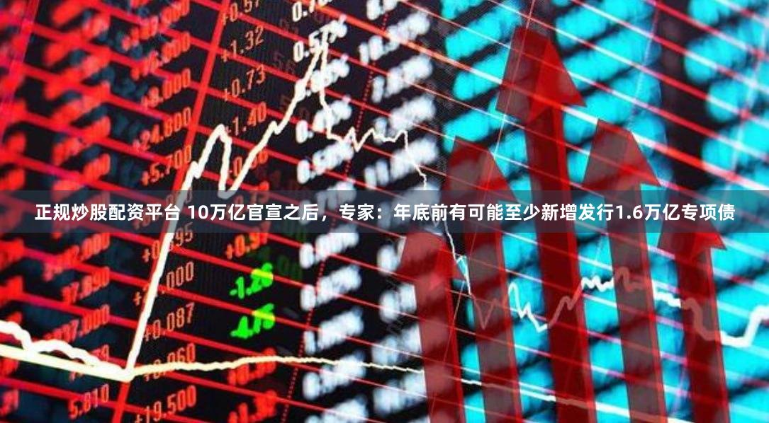 正规炒股配资平台 10万亿官宣之后，专家：年底前有可能至少新增发行1.6万亿专项债