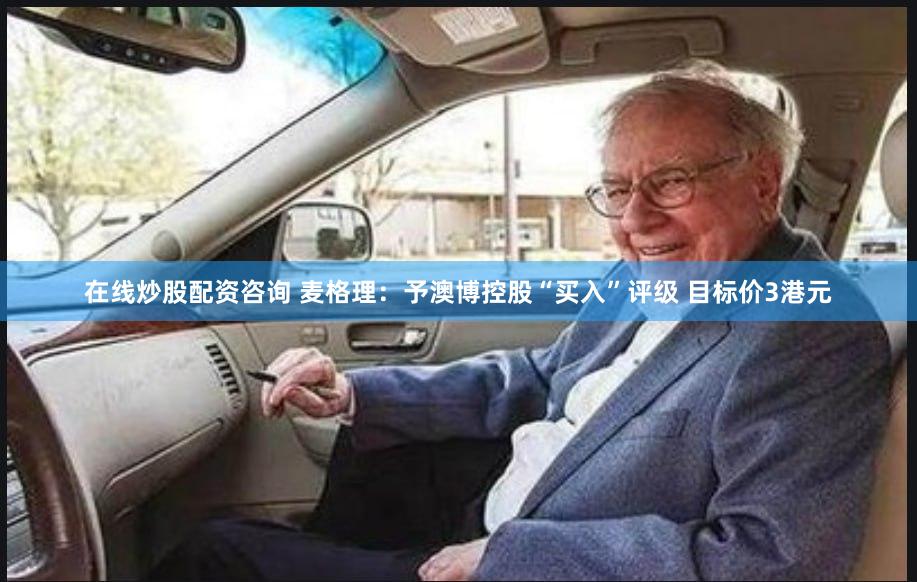 在线炒股配资咨询 麦格理：予澳博控股“买入”评级 目标价3港元