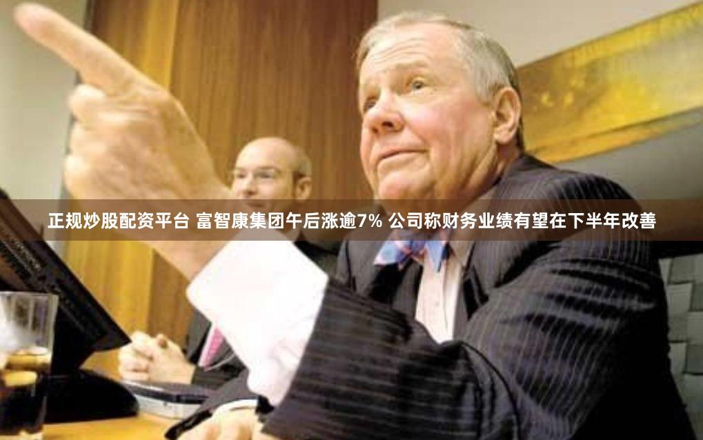 正规炒股配资平台 富智康集团午后涨逾7% 公司称财务业绩有望在下半年改善