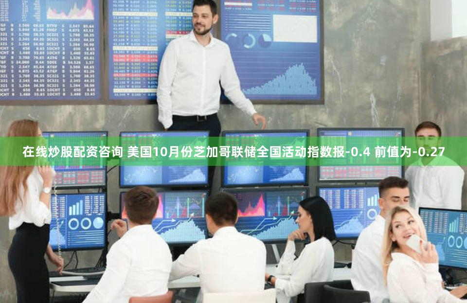 在线炒股配资咨询 美国10月份芝加哥联储全国活动指数报-0.4 前值为-0.27