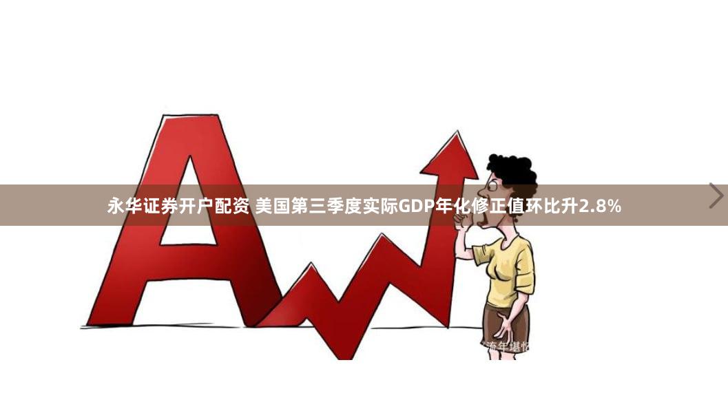 永华证券开户配资 美国第三季度实际GDP年化修正值环比升2.8%