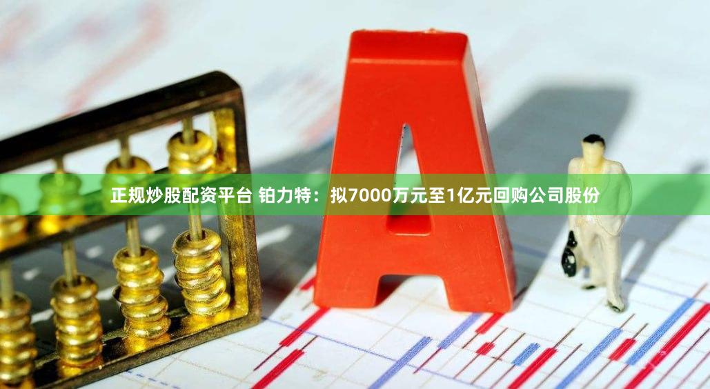 正规炒股配资平台 铂力特：拟7000万元至1亿元回购公司股份