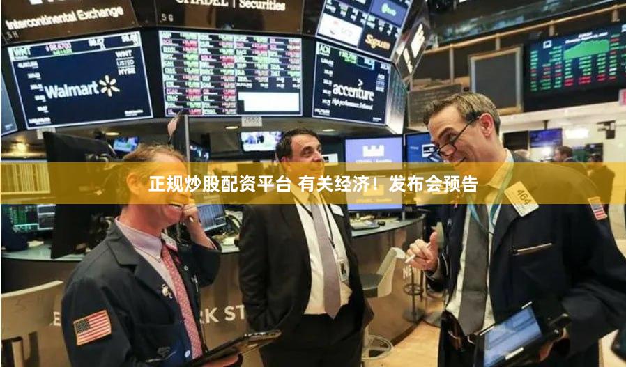 正规炒股配资平台 有关经济！发布会预告