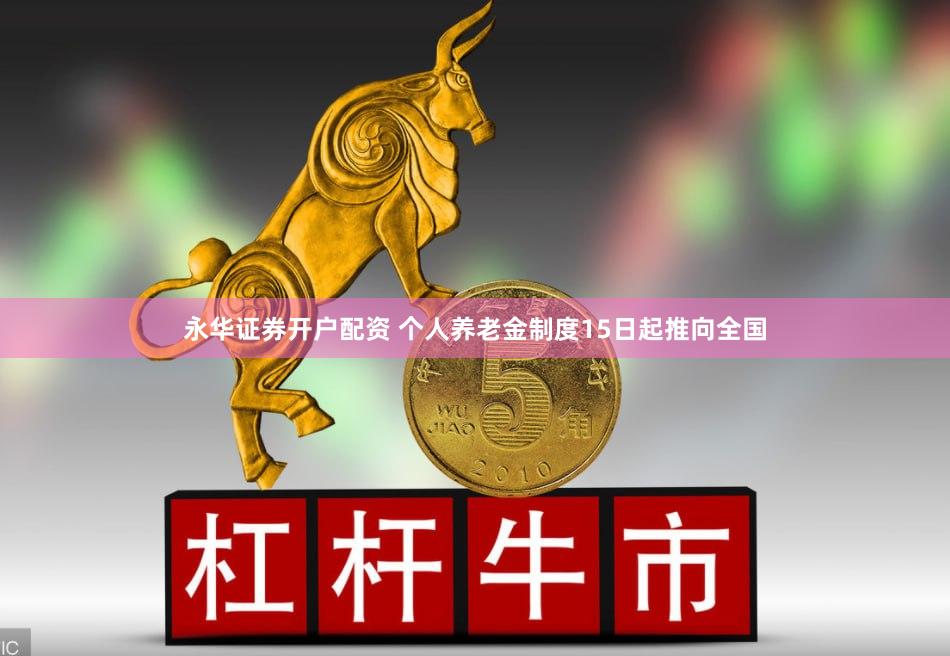 永华证券开户配资 个人养老金制度15日起推向全国