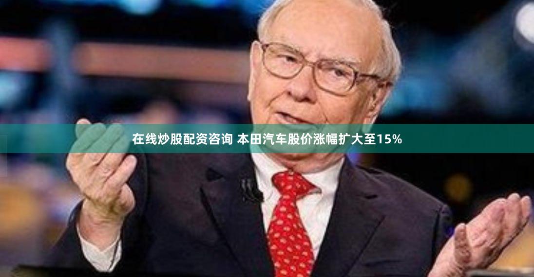 在线炒股配资咨询 本田汽车股价涨幅扩大至15%
