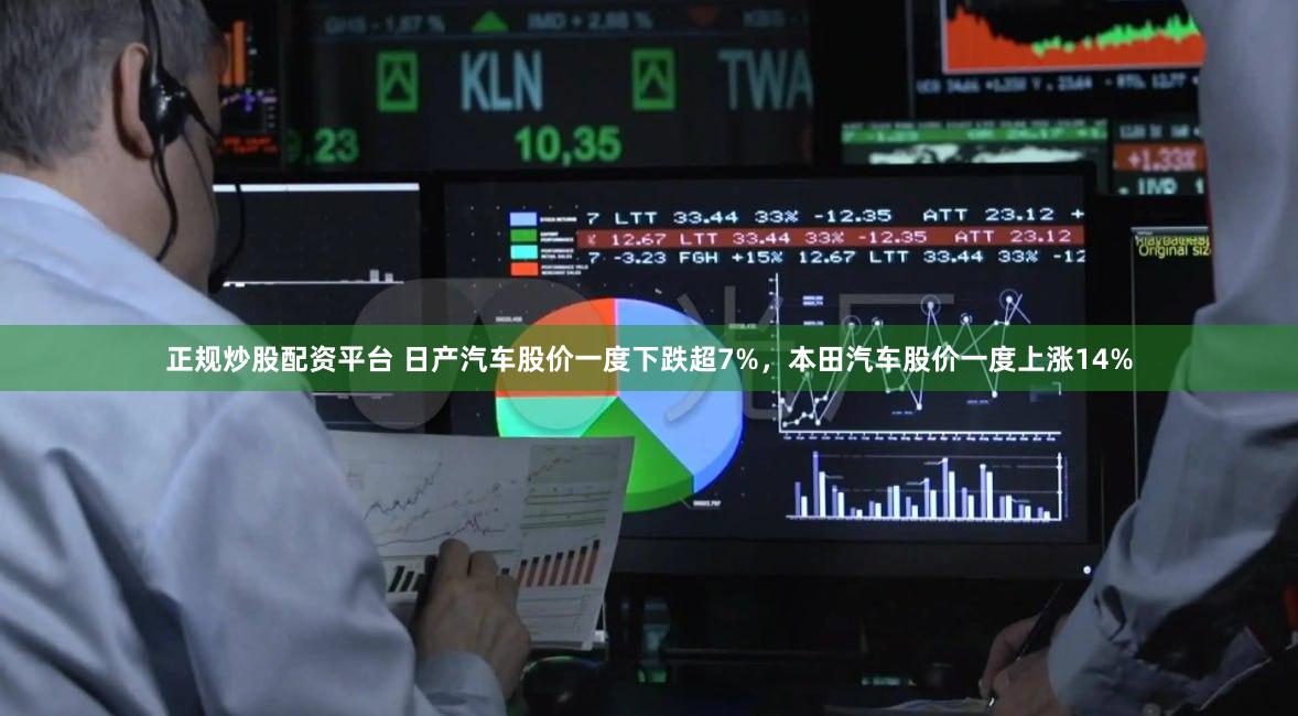 正规炒股配资平台 日产汽车股价一度下跌超7%，本田汽车股价一度上涨14%