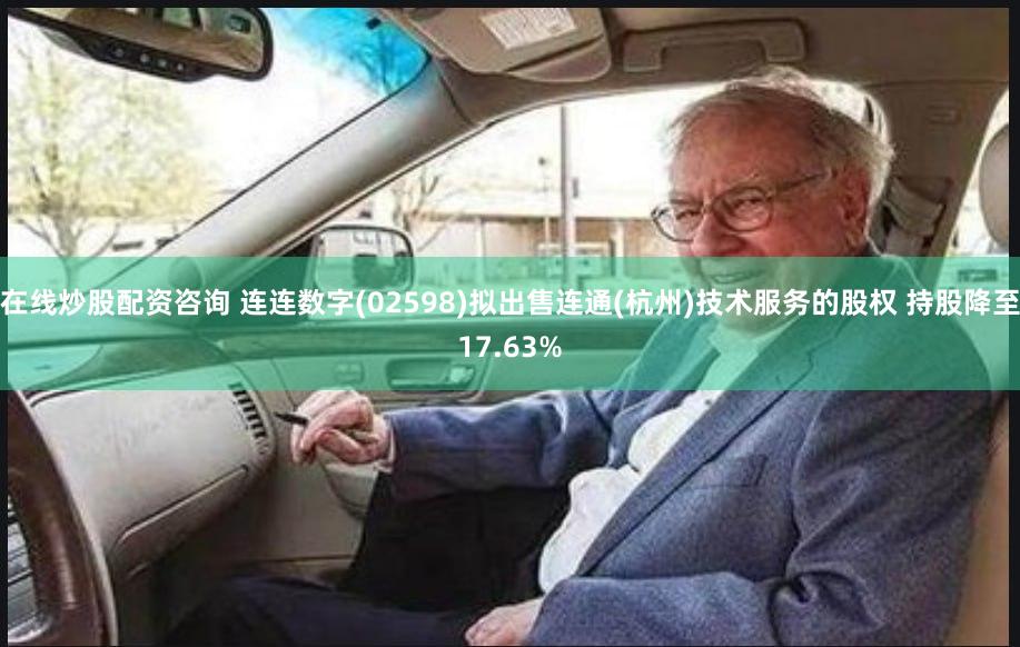 在线炒股配资咨询 连连数字(02598)拟出售连通(杭州)技术服务的股权 持股降至17.63%
