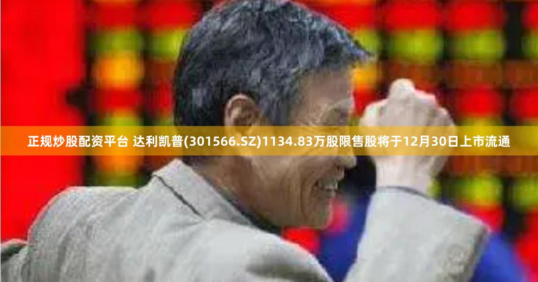 正规炒股配资平台 达利凯普(301566.SZ)1134.83万股限售股将于12月30日上市流通